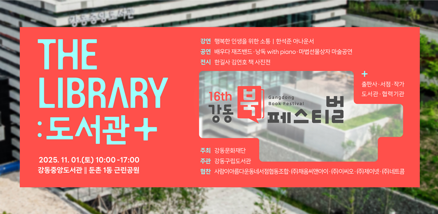 강동북페스티벌 The Library : 도서관+
2025.11.01.(토) 10:00~17:00
강동중앙도서관 / 둔촌1동 근린공원

강연 : 행복한 인생을 위한 소통, 한석준 아나운서
공연 : 배우다 재즈밴드, 낭독 with piano, 마법선물상자 마술공연
전시 : 한길사 김언호 책 사진전
출판사, 서점, 작가, 도서관, 협력기관