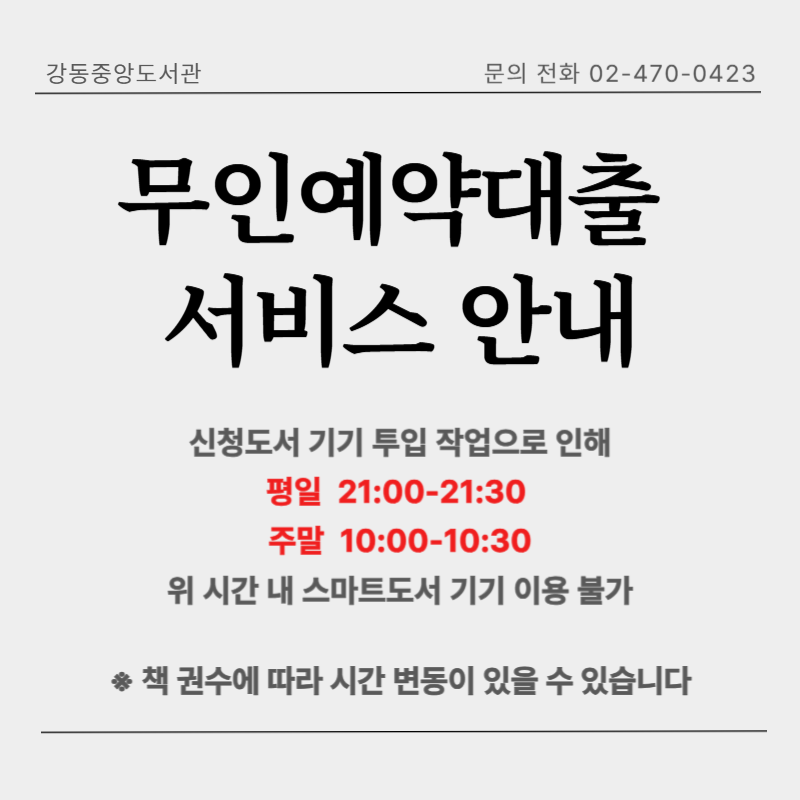 무인예약대출 서비스 안내 신청도서 기기 투입 작업으로 인해 평일 21시부터 21시 30분, 주말 10시부터 10시 30분 내 스마트도서 기기 이용 불가