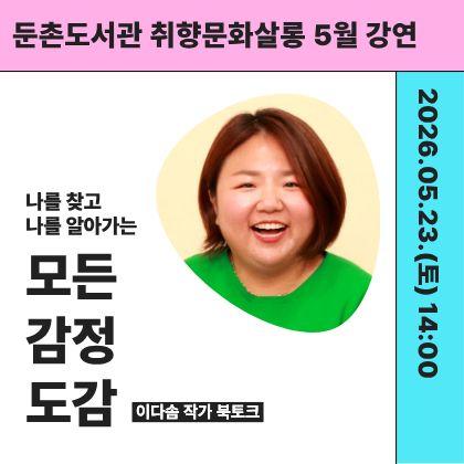 둔촌도서관 취향문화살롱 5월 강연
나를 찾고 나를 알아가는 모든 감정 도감
이다솜 작가 북토크
2026. 05. 23.(토) 14:00